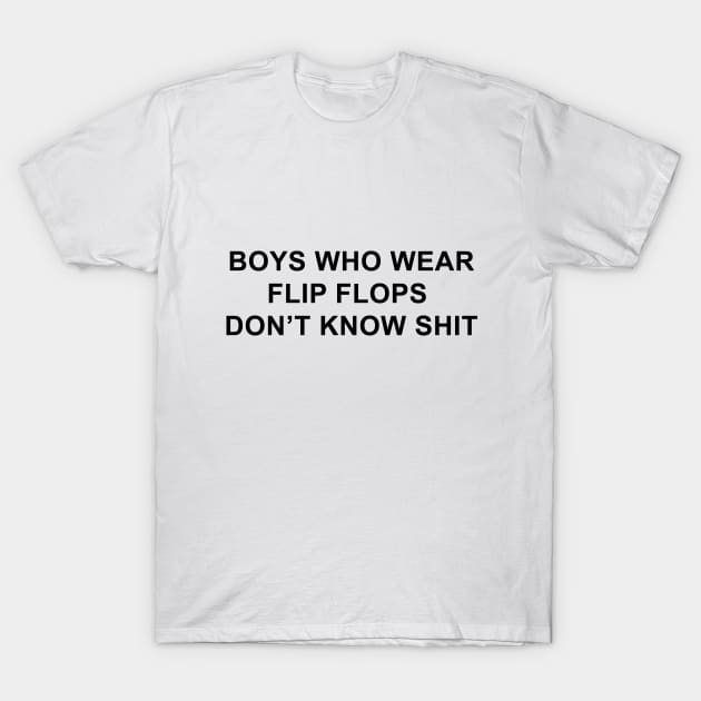Boys Who Wear Flip Flops Don't Know Shit T-Shirt by pizzamydarling